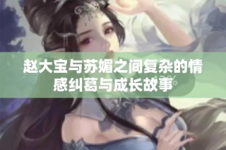 赵大宝与苏媚之间复杂的情感纠葛与成长故事