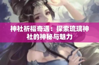 神社祈福奇遇：探索琉璃神社的神秘与魅力