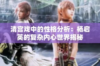 清宫戏中的性格分析：杨启英的复杂内心世界揭秘