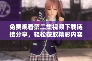 免费观看第二集视频下载链接分享，轻松获取精彩内容