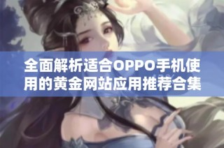 全面解析适合OPPO手机使用的黄金网站应用推荐合集