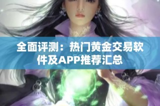 全面评测：热门黄金交易软件及APP推荐汇总