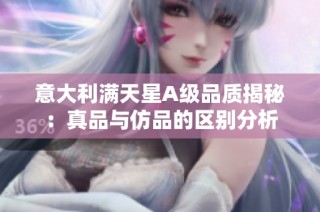 意大利满天星A级品质揭秘：真品与仿品的区别分析