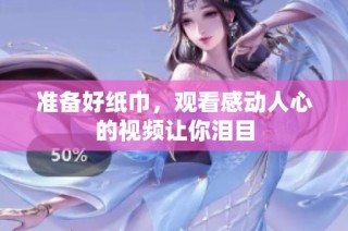 准备好纸巾，观看感动人心的视频让你泪目