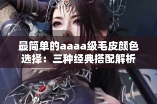 最简单的aaaa级毛皮颜色选择：三种经典搭配解析