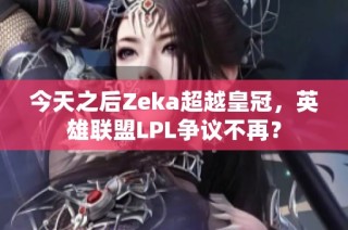 今天之后Zeka超越皇冠，英雄联盟LPL争议不再？