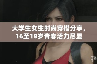 大学生女生时尚穿搭分享，16至18岁青春活力尽显
