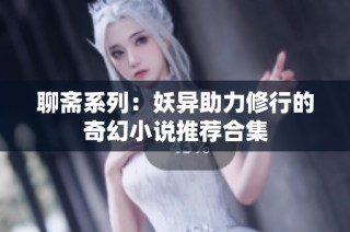 聊斋系列：妖异助力修行的奇幻小说推荐合集
