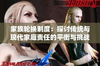 家族轮换制度：探讨传统与现代家庭责任的平衡与挑战