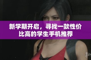 新学期开启，寻找一款性价比高的学生手机推荐