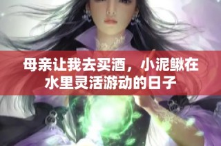 母亲让我去买酒，小泥鳅在水里灵活游动的日子