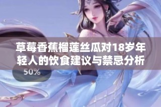 草莓香蕉榴莲丝瓜对18岁年轻人的饮食建议与禁忌分析