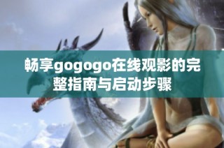 畅享gogogo在线观影的完整指南与启动步骤