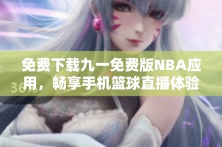 免费下载九一免费版NBA应用，畅享手机篮球直播体验