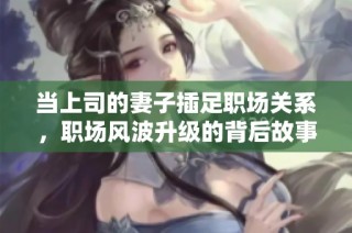 当上司的妻子插足职场关系，职场风波升级的背后故事