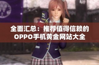 全面汇总：推荐值得信赖的OPPO手机黄金网站大全