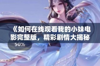 《如何在线观看我的小妹电影完整版，精彩剧情大揭秘》