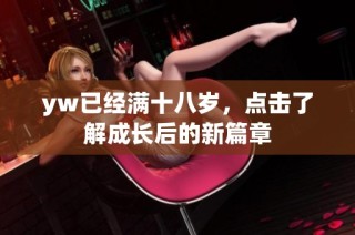 yw已经满十八岁，点击了解成长后的新篇章
