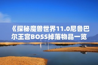 《探秘魔兽世界11.0尼鲁巴尔王宫BOSS掉落物品一览》