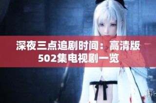 深夜三点追剧时间：高清版502集电视剧一览