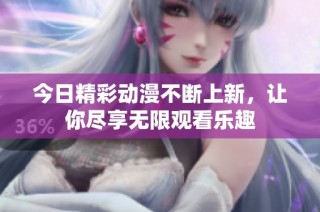 今日精彩动漫不断上新，让你尽享无限观看乐趣