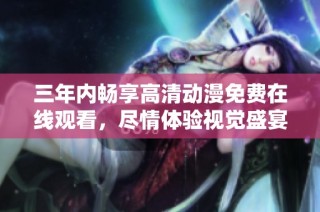 三年内畅享高清动漫免费在线观看，尽情体验视觉盛宴