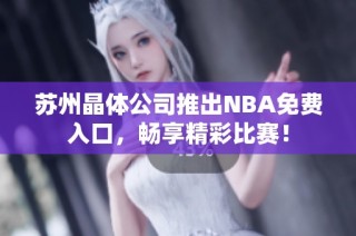 苏州晶体公司推出NBA免费入口，畅享精彩比赛！