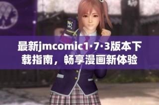 最新jmcomic1·7·3版本下载指南，畅享漫画新体验