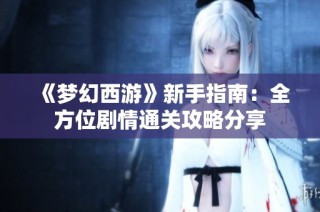《梦幻西游》新手指南：全方位剧情通关攻略分享