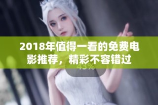 2018年值得一看的免费电影推荐，精彩不容错过
