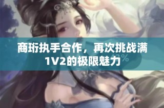 商珩执手合作，再次挑战满1V2的极限魅力