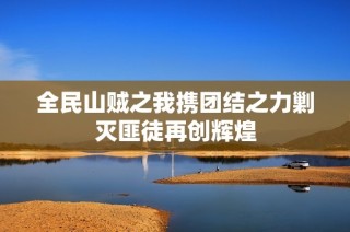 全民山贼之我携团结之力剿灭匪徒再创辉煌