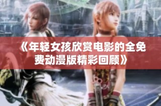 《年轻女孩欣赏电影的全免费动漫版精彩回顾》