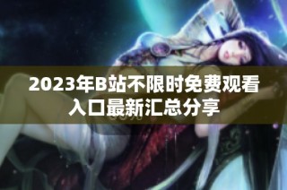 2023年B站不限时免费观看入口最新汇总分享