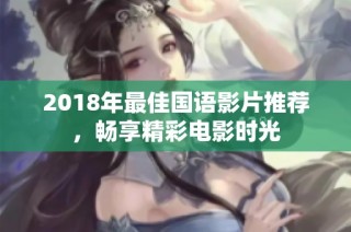 2018年最佳国语影片推荐，畅享精彩电影时光