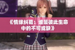 《情缘纠葛：谁是彼此生命中的不可或缺》