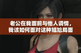老公在我面前与他人调情，我该如何面对这种尴尬局面