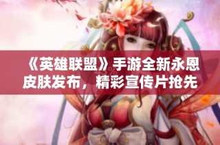 《英雄联盟》手游全新永恩皮肤发布，精彩宣传片抢先看