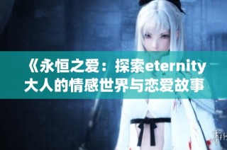 《永恒之爱：探索eternity大人的情感世界与恋爱故事》