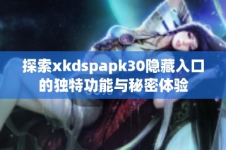 探索xkdspapk30隐藏入口的独特功能与秘密体验
