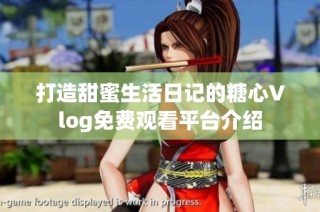打造甜蜜生活日记的糖心Vlog免费观看平台介绍