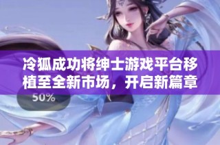 冷狐成功将绅士游戏平台移植至全新市场，开启新篇章