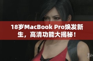 18岁MacBook Pro焕发新生，高清功能大揭秘！