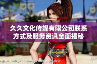 久久文化传媒有限公司联系方式及服务资讯全面揭秘