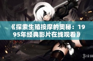 《探索生殖按摩的奥秘：1995年经典影片在线观看》