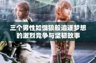 三个男性如饿狼般追逐梦想的激烈竞争与坚韧故事