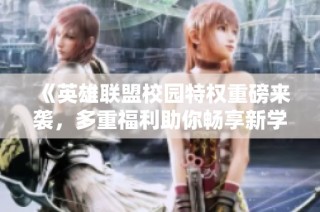 《英雄联盟校园特权重磅来袭，多重福利助你畅享新学期》