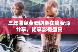 三年期免费看剧全在线资源分享，畅享影视盛宴