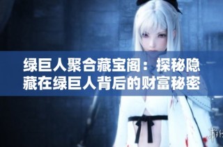 绿巨人聚合藏宝阁：探秘隐藏在绿巨人背后的财富秘密