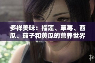 多样美味：榴莲、草莓、西瓜、茄子和黄瓜的营养世界探秘